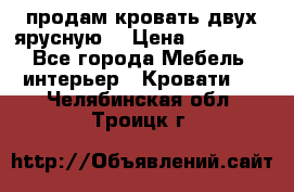 продам кровать двух ярусную. › Цена ­ 10 000 - Все города Мебель, интерьер » Кровати   . Челябинская обл.,Троицк г.